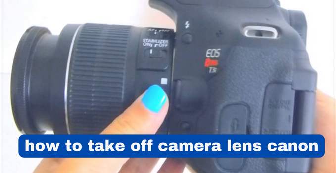 How to Take Off Camera Lens Canon